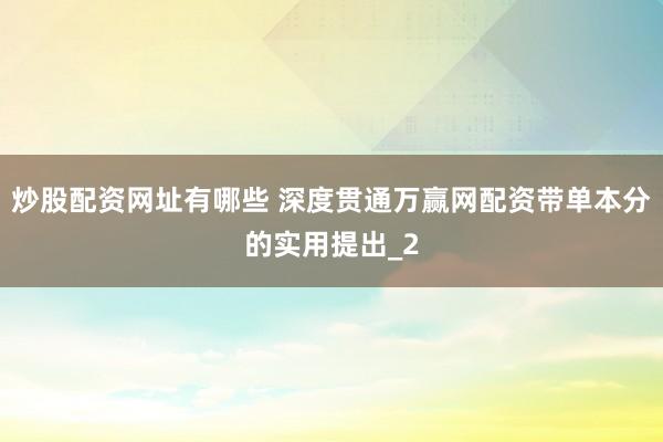 炒股配资网址有哪些 深度贯通万赢网配资带单本分的实用提出_2