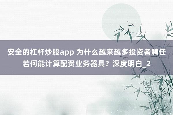 安全的杠杆炒股app 为什么越来越多投资者聘任若何能计算配资业务器具？深度明白_2