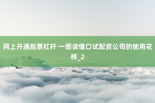 网上开通股票杠杆 一图读懂口试配资公司的使用花样_2