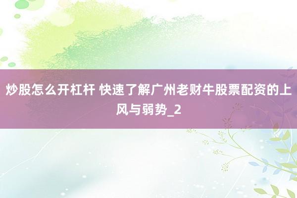 炒股怎么开杠杆 快速了解广州老财牛股票配资的上风与弱势_2