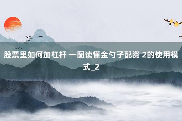 股票里如何加杠杆 一图读懂金勺子配资 2的使用模式_2