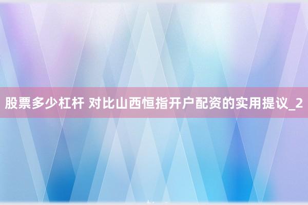股票多少杠杆 对比山西恒指开户配资的实用提议_2