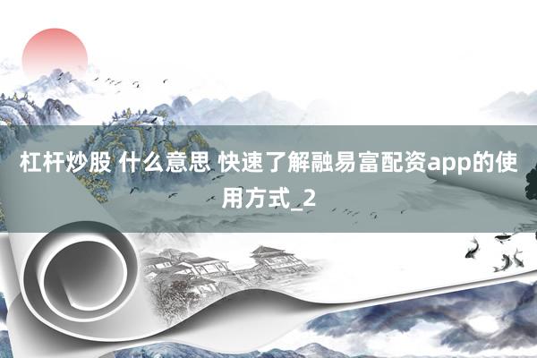 杠杆炒股 什么意思 快速了解融易富配资app的使用方式_2