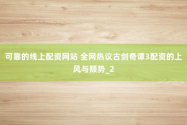 可靠的线上配资网站 全网热议古剑奇谭3配资的上风与颓势_2