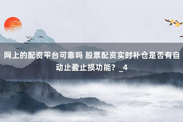 网上的配资平台可靠吗 股票配资实时补仓是否有自动止盈止损功能？_4