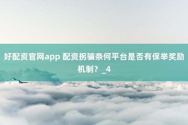 好配资官网app 配资拐骗奈何平台是否有保举奖励机制？_4