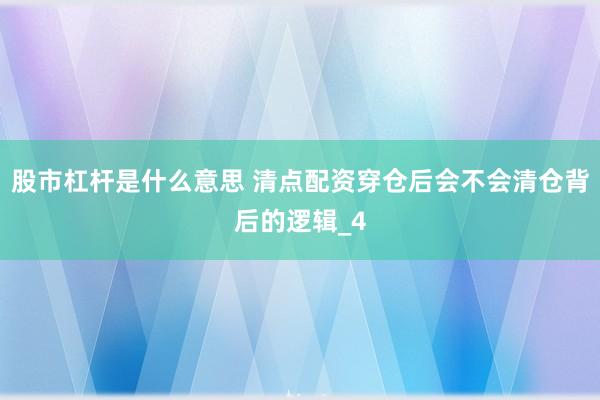 股市杠杆是什么意思 清点配资穿仓后会不会清仓背后的逻辑_4
