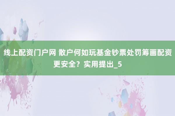 线上配资门户网 散户何如玩基金钞票处罚筹画配资更安全？实用提出_5