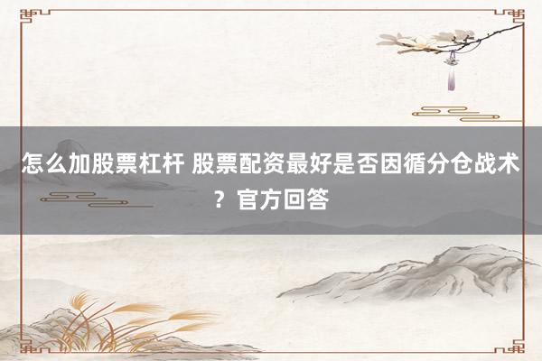 怎么加股票杠杆 股票配资最好是否因循分仓战术？官方回答