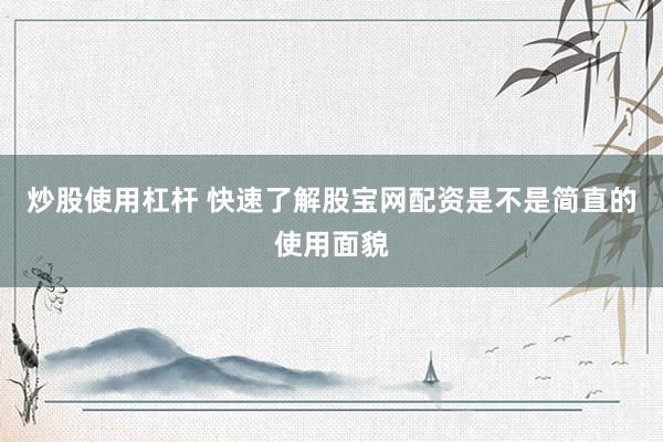 炒股使用杠杆 快速了解股宝网配资是不是简直的使用面貌