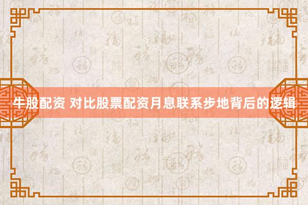牛股配资 对比股票配资月息联系步地背后的逻辑