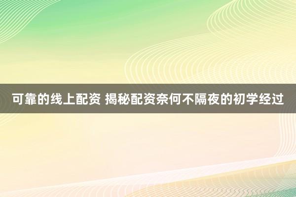 可靠的线上配资 揭秘配资奈何不隔夜的初学经过
