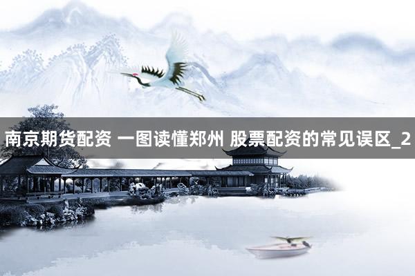 南京期货配资 一图读懂郑州 股票配资的常见误区_2