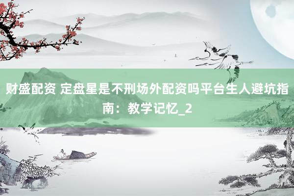 财盛配资 定盘星是不刑场外配资吗平台生人避坑指南：教学记忆_2