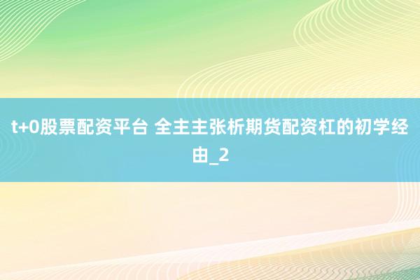 t+0股票配资平台 全主主张析期货配资杠的初学经由_2