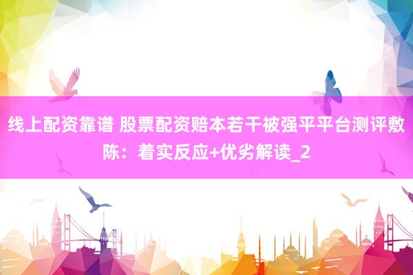 线上配资靠谱 股票配资赔本若干被强平平台测评敷陈：着实反应+优劣解读_2