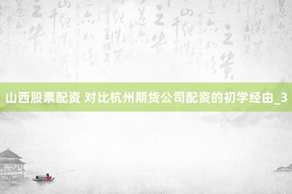 山西股票配资 对比杭州期货公司配资的初学经由_3