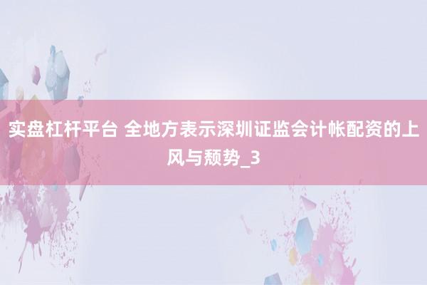实盘杠杆平台 全地方表示深圳证监会计帐配资的上风与颓势_3