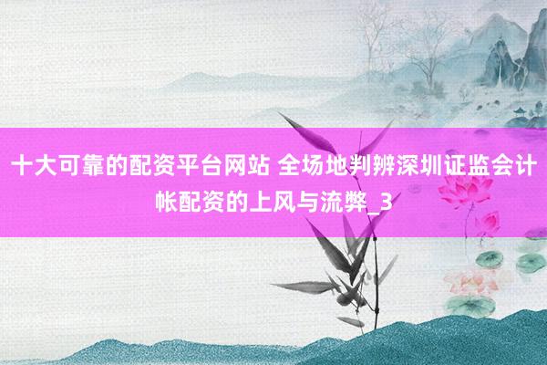 十大可靠的配资平台网站 全场地判辨深圳证监会计帐配资的上风与流弊_3