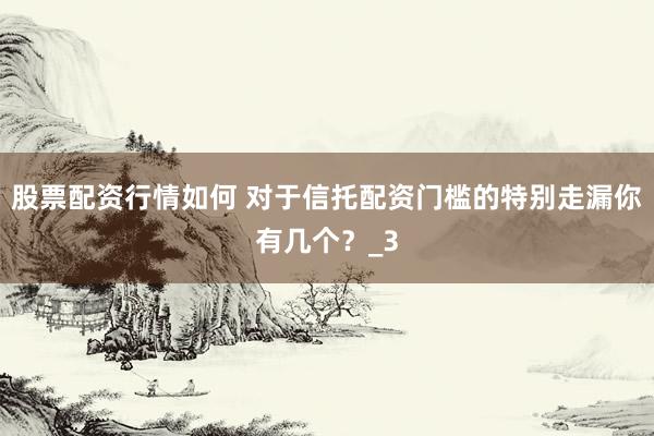 股票配资行情如何 对于信托配资门槛的特别走漏你有几个？_3