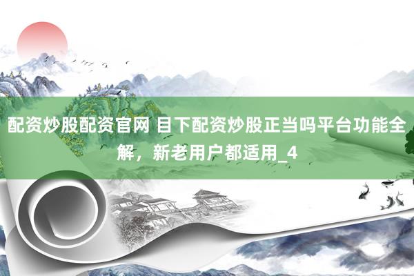 配资炒股配资官网 目下配资炒股正当吗平台功能全解，新老用户都适用_4