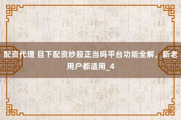 配资代理 目下配资炒股正当吗平台功能全解，新老用户都适用_4