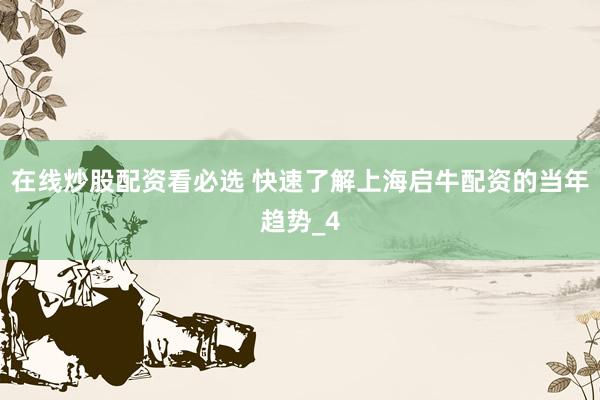 在线炒股配资看必选 快速了解上海启牛配资的当年趋势_4