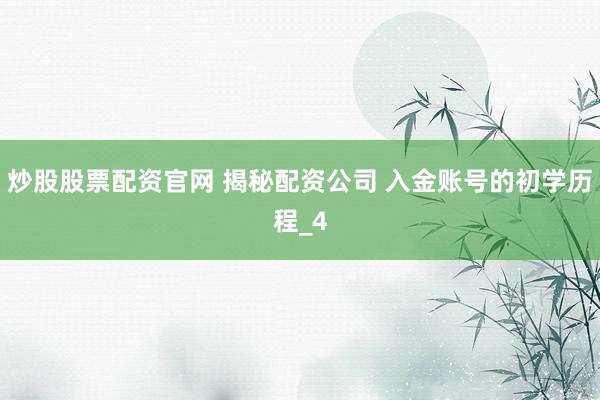 炒股股票配资官网 揭秘配资公司 入金账号的初学历程_4