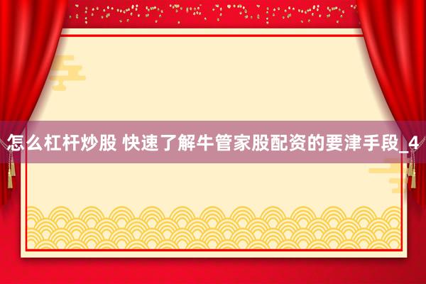 怎么杠杆炒股 快速了解牛管家股配资的要津手段_4