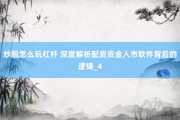 炒股怎么玩杠杆 深度解析配资资金入市软件背后的逻辑_4