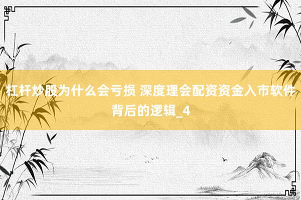 杠杆炒股为什么会亏损 深度理会配资资金入市软件背后的逻辑_4