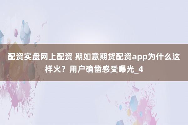 配资实盘网上配资 期如意期货配资app为什么这样火？用户确凿感受曝光_4