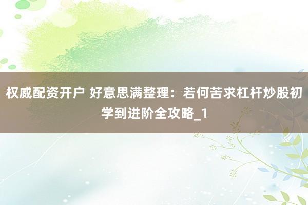 权威配资开户 好意思满整理：若何苦求杠杆炒股初学到进阶全攻略_1