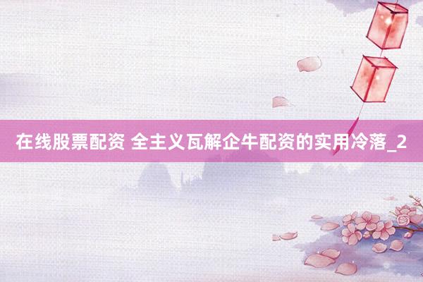 在线股票配资 全主义瓦解企牛配资的实用冷落_2