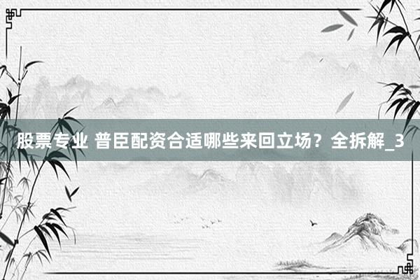 股票专业 普臣配资合适哪些来回立场？全拆解_3