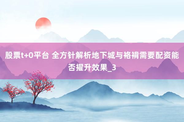 股票t+0平台 全方针解析地下城与袼褙需要配资能否擢升效果_3
