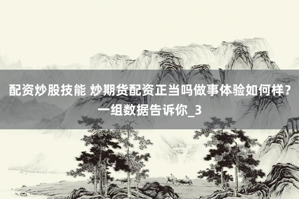 配资炒股技能 炒期货配资正当吗做事体验如何样？一组数据告诉你_3