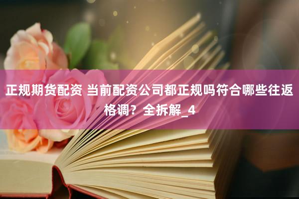 正规期货配资 当前配资公司都正规吗符合哪些往返格调？全拆解_4