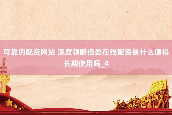 可靠的配资网站 深度领略倍盈在线配资是什么值得长期使用吗_4