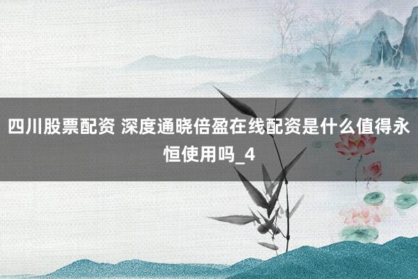四川股票配资 深度通晓倍盈在线配资是什么值得永恒使用吗_4