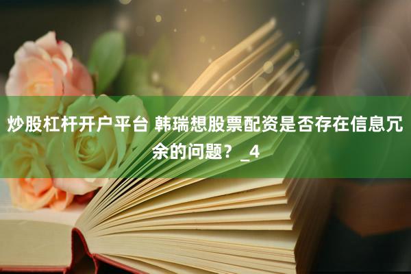 炒股杠杆开户平台 韩瑞想股票配资是否存在信息冗余的问题？_4
