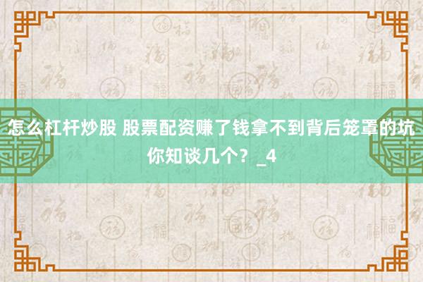 怎么杠杆炒股 股票配资赚了钱拿不到背后笼罩的坑你知谈几个？_4