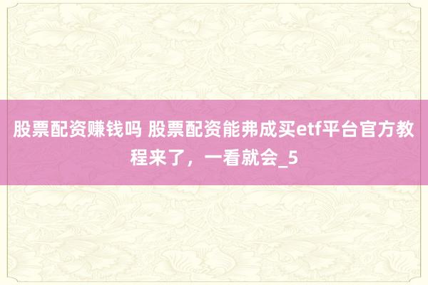 股票配资赚钱吗 股票配资能弗成买etf平台官方教程来了，一看就会_5