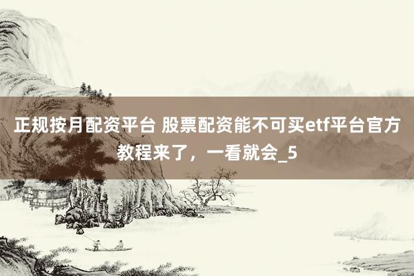 正规按月配资平台 股票配资能不可买etf平台官方教程来了，一看就会_5