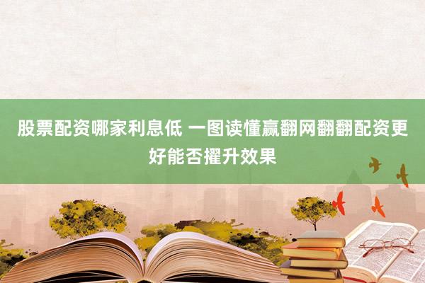 股票配资哪家利息低 一图读懂赢翻网翻翻配资更好能否擢升效果