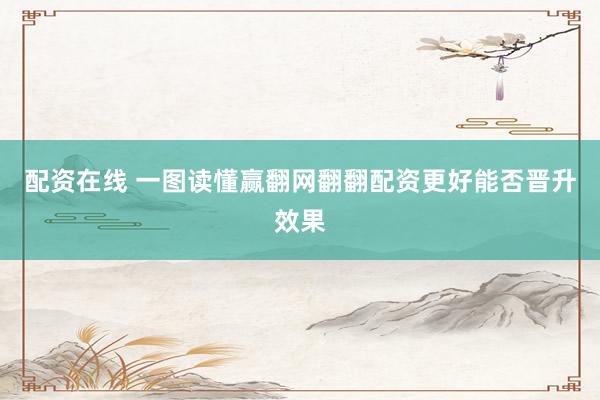 配资在线 一图读懂赢翻网翻翻配资更好能否晋升效果