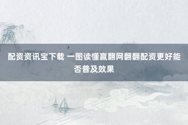 配资资讯宝下载 一图读懂赢翻网翻翻配资更好能否普及效果