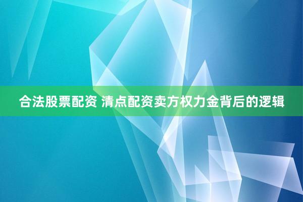 合法股票配资 清点配资卖方权力金背后的逻辑