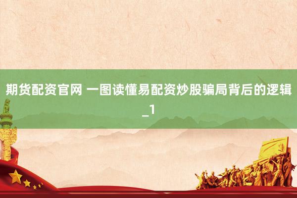 期货配资官网 一图读懂易配资炒股骗局背后的逻辑_1