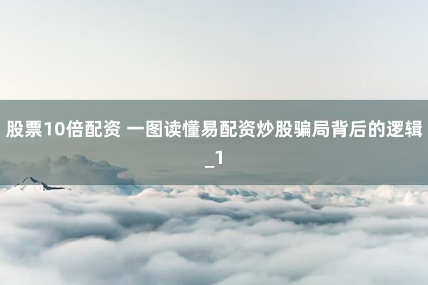 股票10倍配资 一图读懂易配资炒股骗局背后的逻辑_1